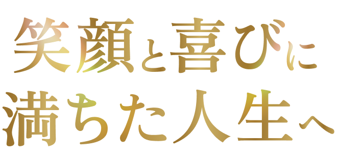笑顔と喜びに満ちた人生へ